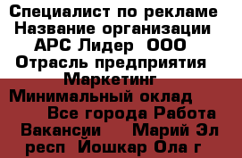 Специалист по рекламе › Название организации ­ АРС-Лидер, ООО › Отрасль предприятия ­ Маркетинг › Минимальный оклад ­ 32 000 - Все города Работа » Вакансии   . Марий Эл респ.,Йошкар-Ола г.